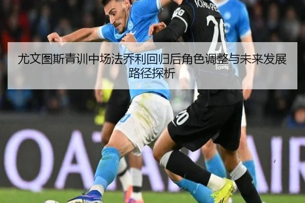 尤文图斯青训中场法乔利回归后角色调整与未来发展路径探析