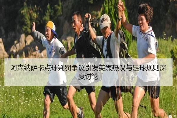 阿森纳萨卡点球判罚争议引发英媒热议与足球规则深度讨论