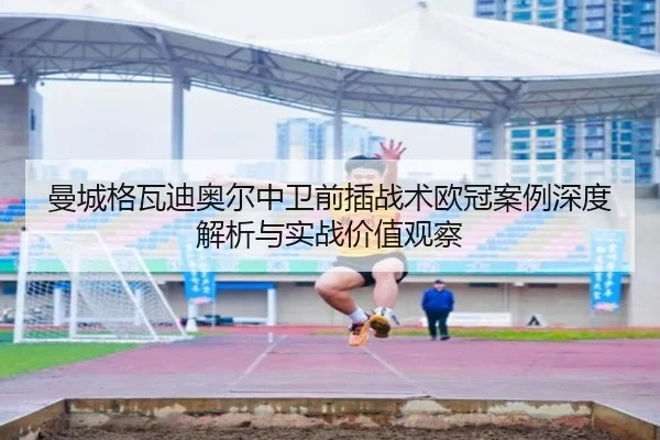 曼城格瓦迪奥尔中卫前插战术欧冠案例深度解析与实战价值观察