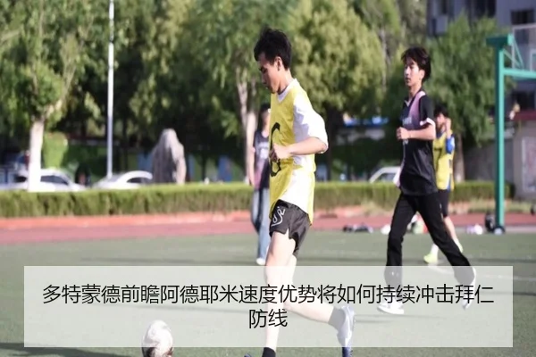 多特蒙德前瞻阿德耶米速度优势将如何持续冲击拜仁防线