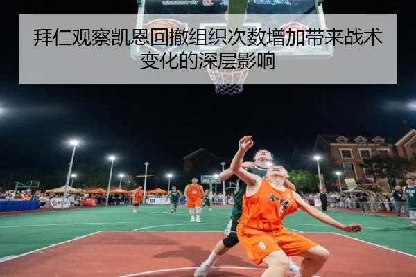 拜仁观察凯恩回撤组织次数增加带来战术变化的深层影响
