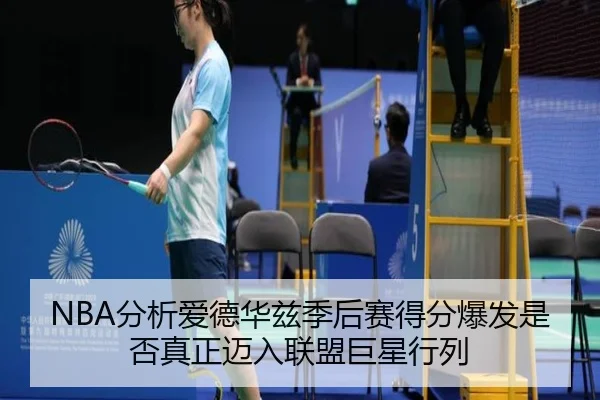 NBA分析爱德华兹季后赛得分爆发是否真正迈入联盟巨星行列