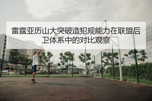 雷霆亚历山大突破造犯规能力在联盟后卫体系中的对比观察
