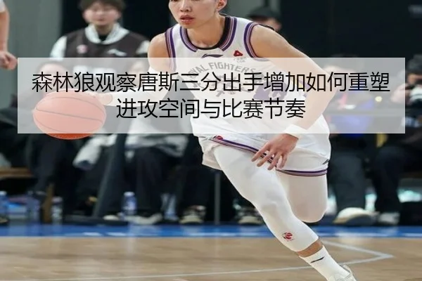 森林狼观察唐斯三分出手增加如何重塑进攻空间与比赛节奏