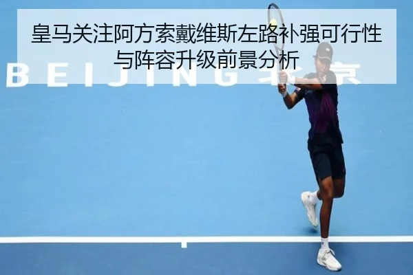 皇马关注阿方索戴维斯左路补强可行性与阵容升级前景分析