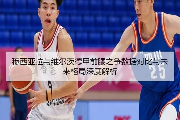 穆西亚拉与维尔茨德甲前腰之争数据对比与未来格局深度解析