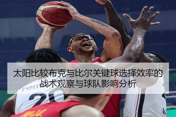 太阳比较布克与比尔关键球选择效率的战术观察与球队影响分析