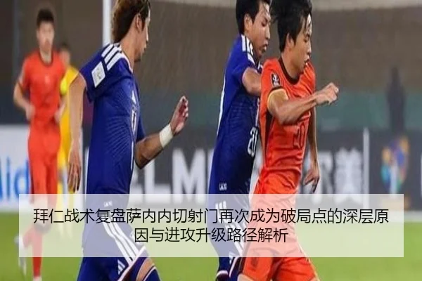 拜仁战术复盘萨内内切射门再次成为破局点的深层原因与进攻升级路径解析