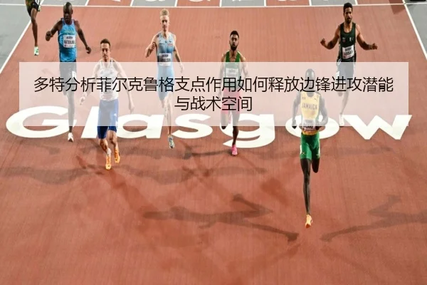 多特分析菲尔克鲁格支点作用如何释放边锋进攻潜能与战术空间