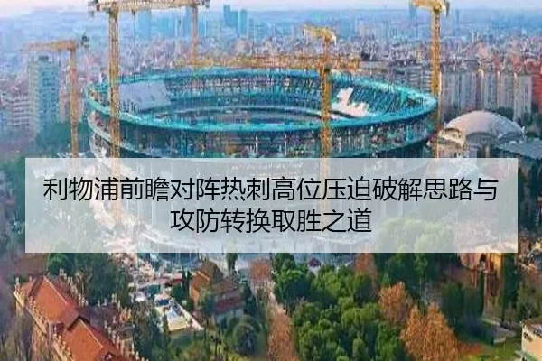 利物浦前瞻对阵热刺高位压迫破解思路与攻防转换取胜之道