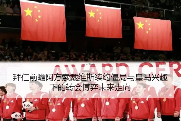 拜仁前瞻阿方索戴维斯续约僵局与皇马兴趣下的转会博弈未来走向