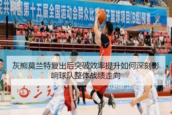 灰熊莫兰特复出后突破效率提升如何深刻影响球队整体战绩走向