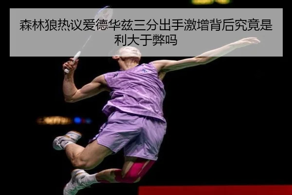 森林狼热议爱德华兹三分出手激增背后究竟是利大于弊吗