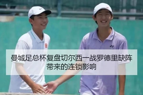 曼城足总杯复盘切尔西一战罗德里缺阵带来的连锁影响