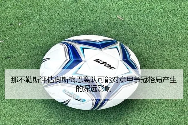 那不勒斯评估奥斯梅恩离队可能对意甲争冠格局产生的深远影响