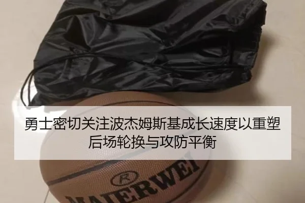 勇士密切关注波杰姆斯基成长速度以重塑后场轮换与攻防平衡