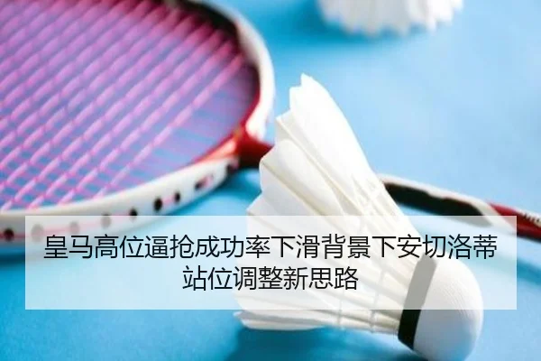 皇马高位逼抢成功率下滑背景下安切洛蒂站位调整新思路